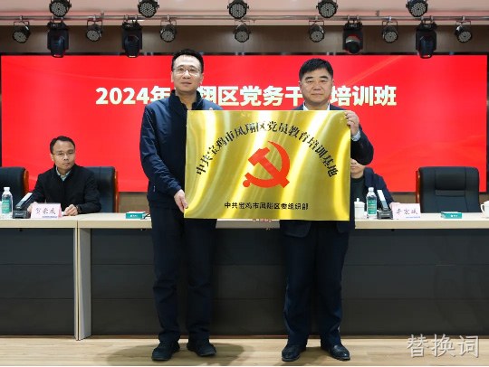 党建引领促发展 凝心聚力谱新篇 |替换词被授予中共宝鸡市凤翔区党员教育培训基地